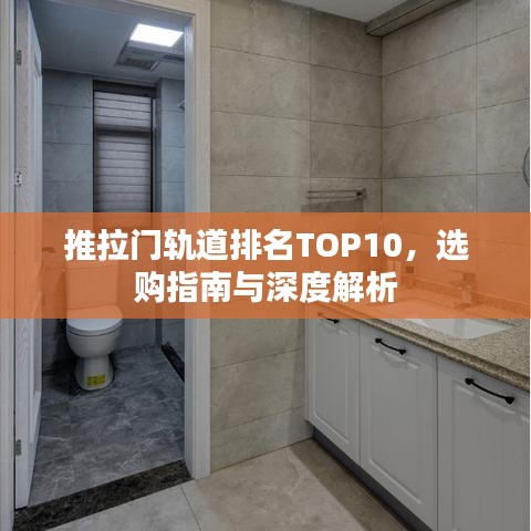 推拉门轨道排名TOP10，选购指南与深度解析