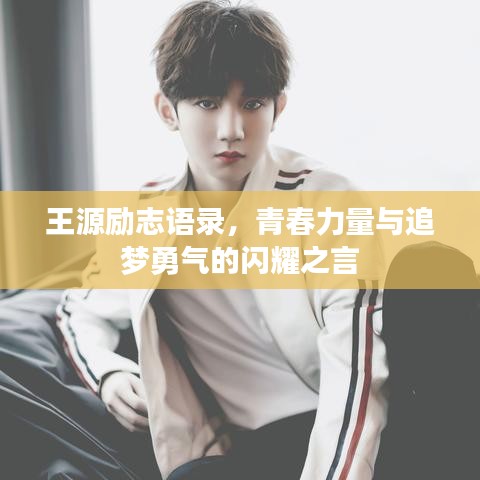 王源励志语录，青春力量与追梦勇气的闪耀之言