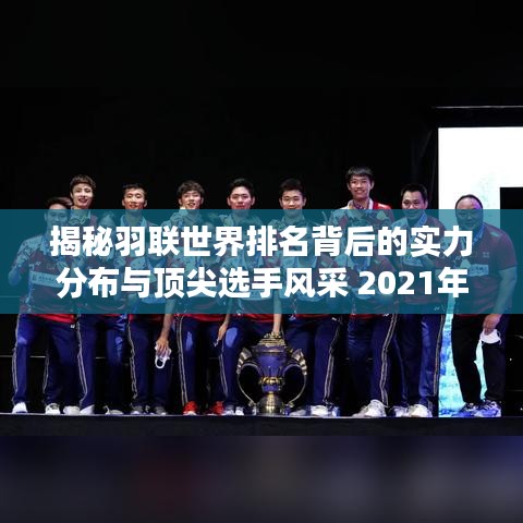 揭秘羽联世界排名背后的实力分布与顶尖选手风采 2021年最新排名揭晓！