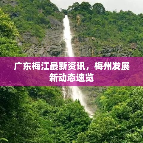 广东梅江最新资讯，梅州发展新动态速览