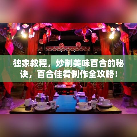 独家教程，炒制美味百合的秘诀，百合佳肴制作全攻略！