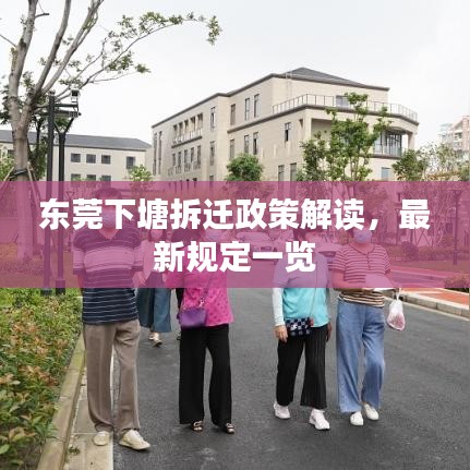 东莞下塘拆迁政策解读，最新规定一览