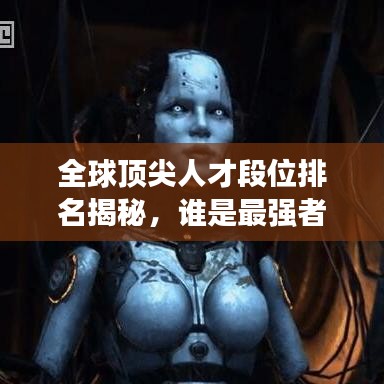 全球顶尖人才段位排名揭秘，谁是最强者？