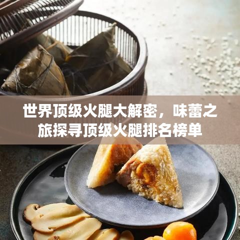 世界顶级火腿大解密，味蕾之旅探寻顶级火腿排名榜单