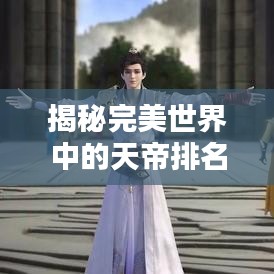 揭秘完美世界中的天帝排名榜单！