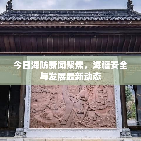 今日海防新闻聚焦，海疆安全与发展最新动态