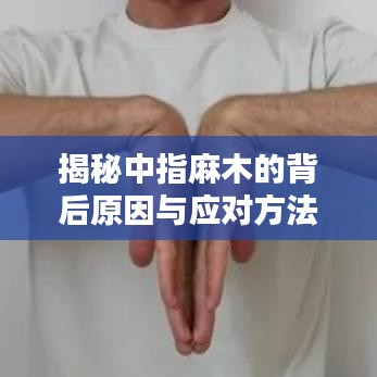 揭秘中指麻木的背后原因与应对方法，专业解析，让你一目了然