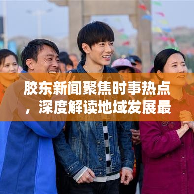 胶东新闻聚焦时事热点，深度解读地域发展最新动态