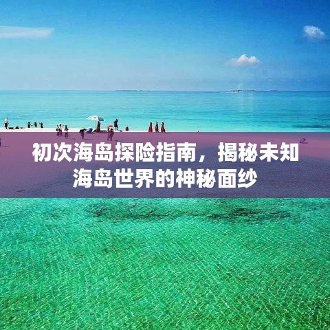 初次海岛探险指南，揭秘未知海岛世界的神秘面纱
