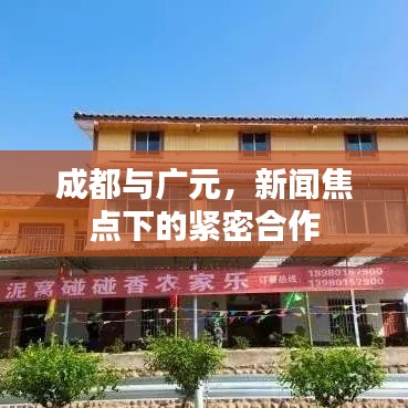 成都与广元，新闻焦点下的紧密合作