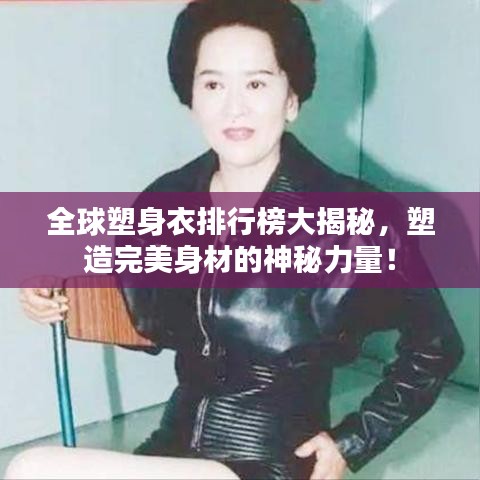 全球塑身衣排行榜大揭秘，塑造完美身材的神秘力量！
