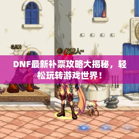 DNF最新补票攻略大揭秘，轻松玩转游戏世界！