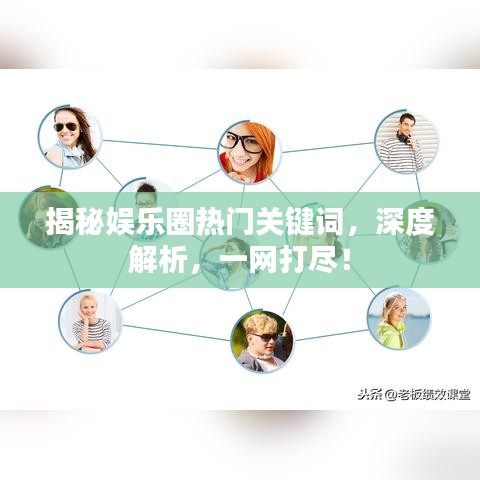 揭秘娱乐圈热门关键词，深度解析，一网打尽！