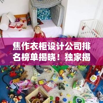 焦作衣柜设计公司排名榜单揭晓！独家揭秘当地衣柜设计行业排名！