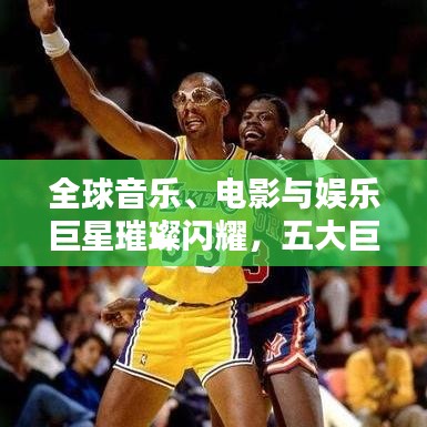 全球音乐、电影与娱乐巨星璀璨闪耀，五大巨星排名榜单揭秘