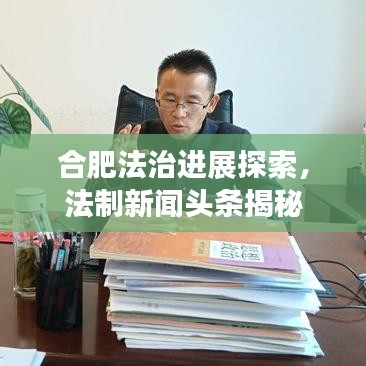 合肥法治进展探索，法制新闻头条揭秘