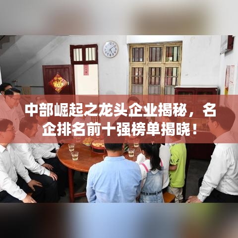 中部崛起之龙头企业揭秘，名企排名前十强榜单揭晓！