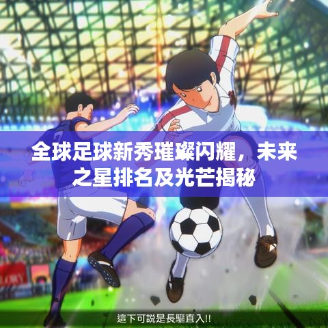 全球足球新秀璀璨闪耀，未来之星排名及光芒揭秘