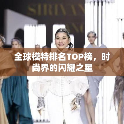 全球模特排名TOP榜，时尚界的闪耀之星
