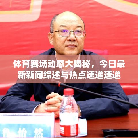 体育赛场动态大揭秘，今日最新新闻综述与热点速递速递