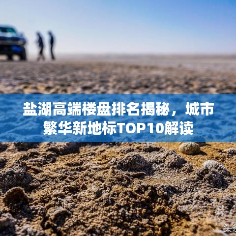 盐湖高端楼盘排名揭秘，城市繁华新地标TOP10解读