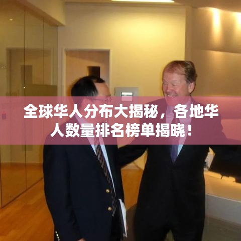 全球华人分布大揭秘，各地华人数量排名榜单揭晓！