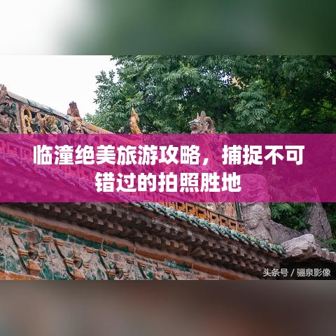 临潼绝美旅游攻略，捕捉不可错过的拍照胜地