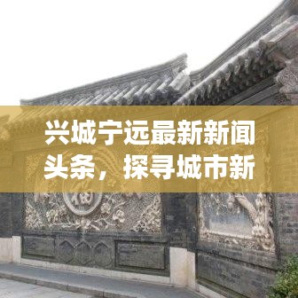 兴城宁远最新新闻头条，探寻城市新脉动，掌握一手资讯！