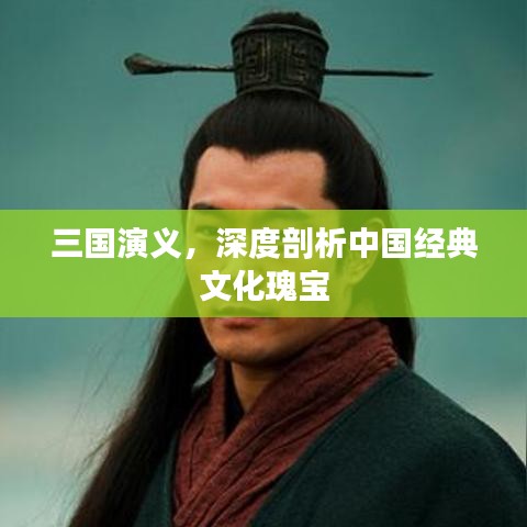三国演义，深度剖析中国经典文化瑰宝