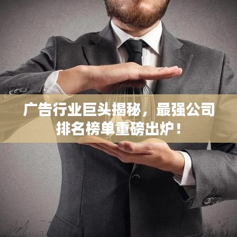 广告行业巨头揭秘，最强公司排名榜单重磅出炉！