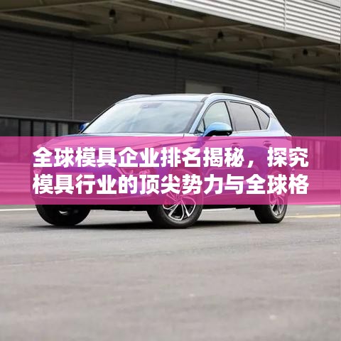 全球模具企业排名揭秘，探究模具行业的顶尖势力与全球格局