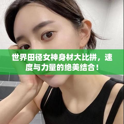 世界田径女神身材大比拼，速度与力量的绝美结合！