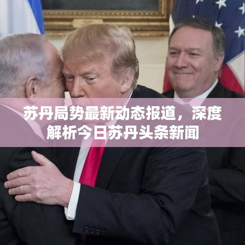 苏丹局势最新动态报道，深度解析今日苏丹头条新闻
