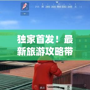 独家首发！最新旅游攻略带你探索未知风景胜地，畅游无限美景