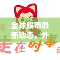 全球股市最新动态，外国股票消息一览，影响分析全解析