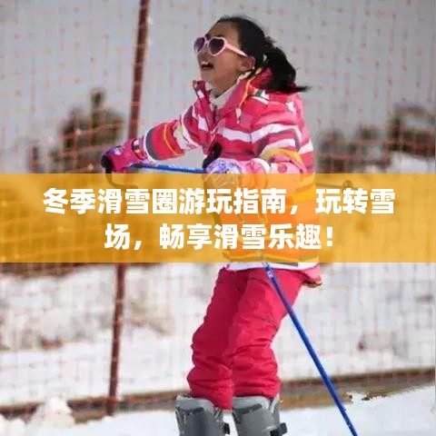 冬季滑雪圈游玩指南，玩转雪场，畅享滑雪乐趣！