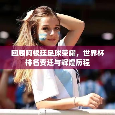回顾阿根廷足球荣耀，世界杯排名变迁与辉煌历程