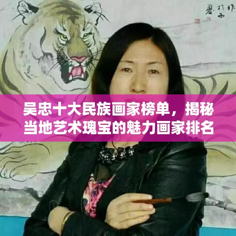 吴忠十大民族画家榜单，揭秘当地艺术瑰宝的魅力画家排名！