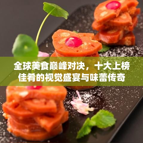 全球美食巅峰对决，十大上榜佳肴的视觉盛宴与味蕾传奇