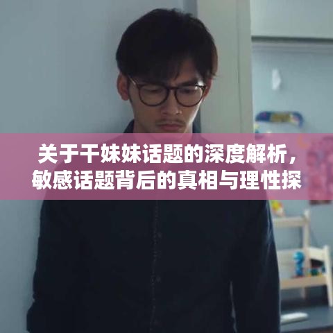 关于干妹妹话题的深度解析，敏感话题背后的真相与理性探讨