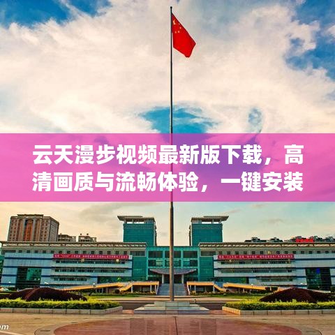 云天漫步视频最新版下载，高清画质与流畅体验，一键安装尽享漫步之旅