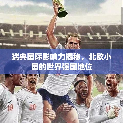 瑞典国际影响力揭秘，北欧小国的世界强国地位