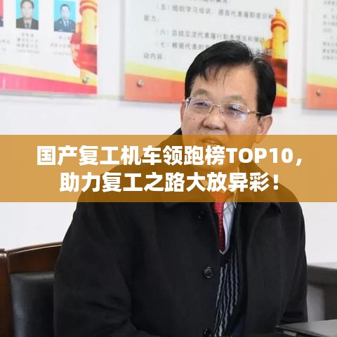 国产复工机车领跑榜TOP10，助力复工之路大放异彩！
