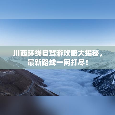 川西环线自驾游攻略大揭秘，最新路线一网打尽！