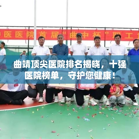 曲靖顶尖医院排名揭晓，十强医院榜单，守护您健康！