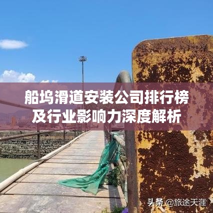 船坞滑道安装公司排行榜及行业影响力深度解析
