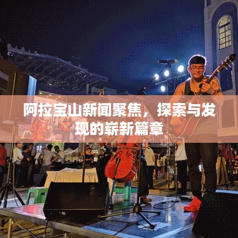 阿拉宝山新闻聚焦，探索与发现的崭新篇章