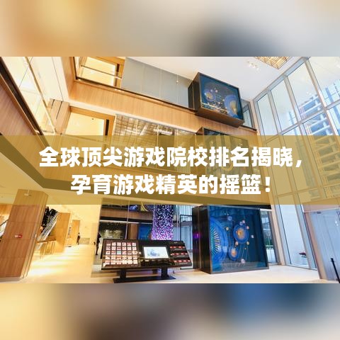 全球顶尖游戏院校排名揭晓，孕育游戏精英的摇篮！