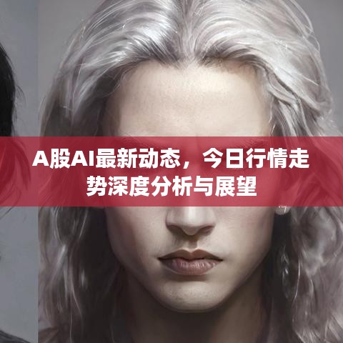 A股AI最新动态，今日行情走势深度分析与展望