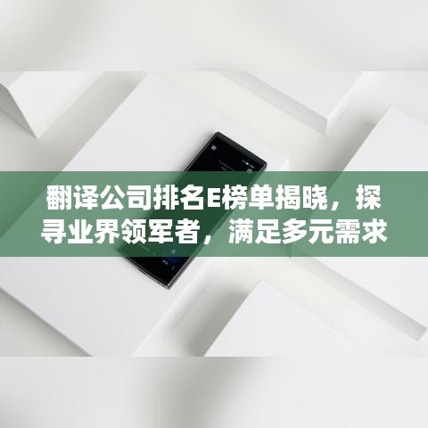 翻译公司排名E榜单揭晓，探寻业界领军者，满足多元需求